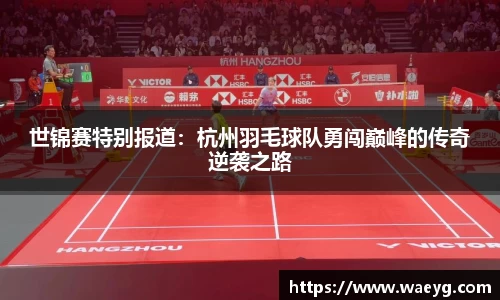 世锦赛特别报道：杭州羽毛球队勇闯巅峰的传奇逆袭之路