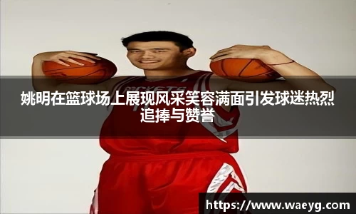 姚明在篮球场上展现风采笑容满面引发球迷热烈追捧与赞誉