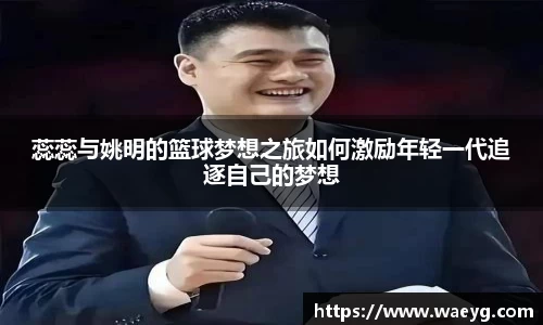 蕊蕊与姚明的篮球梦想之旅如何激励年轻一代追逐自己的梦想