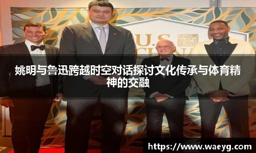 姚明与鲁迅跨越时空对话探讨文化传承与体育精神的交融