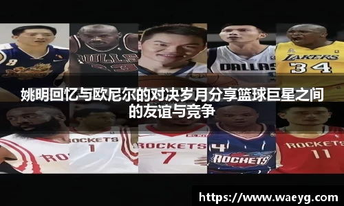 姚明回忆与欧尼尔的对决岁月分享篮球巨星之间的友谊与竞争