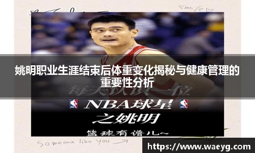 姚明职业生涯结束后体重变化揭秘与健康管理的重要性分析