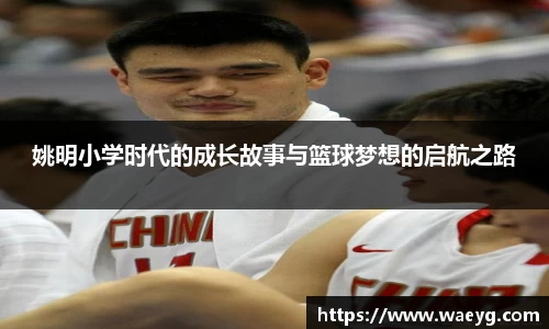 姚明小学时代的成长故事与篮球梦想的启航之路