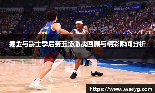 掘金与爵士季后赛五场激战回顾与精彩瞬间分析