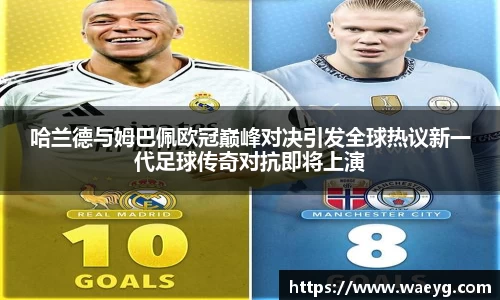 哈兰德与姆巴佩欧冠巅峰对决引发全球热议新一代足球传奇对抗即将上演