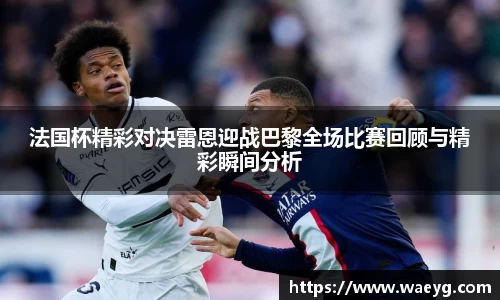 法国杯精彩对决雷恩迎战巴黎全场比赛回顾与精彩瞬间分析
