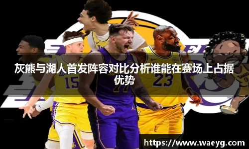 灰熊与湖人首发阵容对比分析谁能在赛场上占据优势