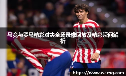马竞与罗马精彩对决全场录像回放及精彩瞬间解析