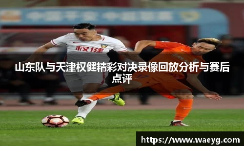 山东队与天津权健精彩对决录像回放分析与赛后点评