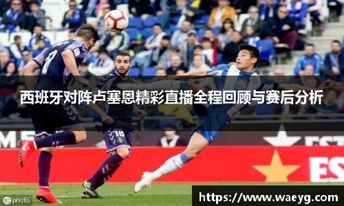 西班牙对阵卢塞恩精彩直播全程回顾与赛后分析