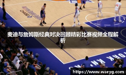 麦迪与詹姆斯经典对决回顾精彩比赛视频全程解析